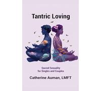 Tantric Loving: Sacred Sexuality for Singles and Couples: Sacred Sexuality for Singles and Couples: Sacred Sexuality for Singles and Couples