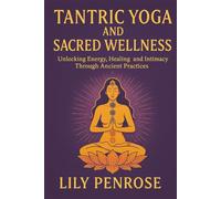 Tantric Yoga and Sacred Wellness: Unlocking Energy, Healing and Intimacy Through Ancient Practices