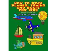 Tanya Turner How to Draw Planes, Trains and Boats for Kids (Tascabile)
