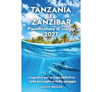 Tanzania e Zanzibar Pianificatore di viaggi 2027: Logistica per la fuga definitiva nella boscaglia e dalla spiaggia (Italian Edition)