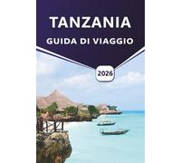TANZANIA GUIDA DI VIAGGIO 2026: Esplorare i parchi safari, la cultura locale, le avventure della fauna selvatica, le spiagge e consigli pratici di viaggio.