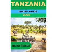 TANZANIA TRAVEL GUIDE 2026: Your Essential 2026 Guide: From Serengeti Adventures to Zanzibar Paradise