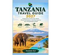 TANZANIA TRAVEL GUIDE 2027: Experience World Class Safaris Mount Kilimanjaro Zanzibar Beaches and Unforgettable Wildlife
