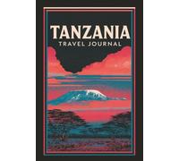 Tanzania Travel Journal: A Keepsake Notebook for Safari Days, Mountain Views, Island Escapes and Unforgettable Memories