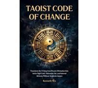 Taoist Code of Change: Transform the I Ching from Passive Divination Into Active Sigil Craft, Talismanic Art, and Internal Alchemy Without Academic Jargon