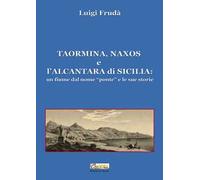 Taormina, Naxos e l'Alcantara di Sicilia. Un fiume dal nome «ponte» e le sue storie. Ediz. illustrata
