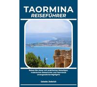 TAORMINA REISEFÜHRER: Reisen Sie clever mit praktischen Reisetipps, malerischen Reiserouten und Taorminas unvergesslichen Highlights