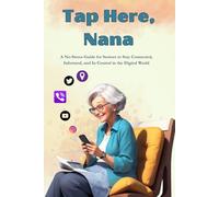 Tap Here, Nana!: A No-Stress Guide for Seniors to Master Phones, Apps, and the Internet One Tap at a Time