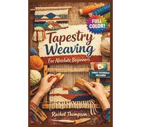 TAPESTRY WEAVING FOR ABSOLUTE BEGINNERS: The Fully Illustrated Guide with Step-by-Step Instructions to Create Friendship Bracelets, Necklaces, Keychains, and More for Complete Newbies | Video Tutorial