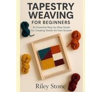 Tapestry Weaving for Beginners: An Essential Step-by-Step Guide for Creating Textile Art from Scratch