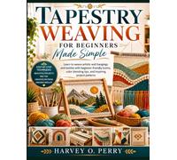 Tapestry Weaving for Beginners Made Simple: Learn to weave artistic wall hangings and textiles with beginner-friendly looms, color blending tips, and inspiring project patterns