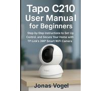 Tapo C210 User Manual for Beginners: Step-by-Step Instructions to Set Up, Control, and Secure Y our Home with TP-Link’s 3MP Smart WiFi Camera