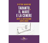 Taranto, Il Mare E La Cenere. Arte E Istituzioni 1970-2023 - - 2024
