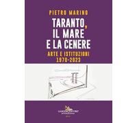Taranto, Il Mare E La Cenere. Arte E Istituzioni 1970-2023 - - 2024
