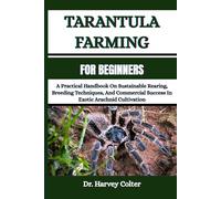 TARANTULA FARMING FOR BEGINNERS: A Practical Handbook On Sustainable Rearing, Breeding Techniques, And Commercial Success In Exotic Arachnid Cultivation