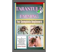 Tarantula Farming For Complete Beginners: A Comprehensive Guide To Rearing Exotic Spiders For Profit And Sustainable Pet Production