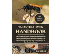 TARANTULA HAWK HANDBOOK: Everything You Need To Know About Tarantula Hawks: Identification, Behavior, Hunting, Life Cycle, Ecology, Threats, And Conservation In One Complete Guide.