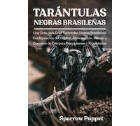 TARÁNTULAS NEGRAS BRASILEÑAS: Una Guía para Criar Tarántulas Negras Brasileñas: Configuración del Hábitat, Alimentación, Manejo y Consejos de Cría para Principiantes y Propietarios