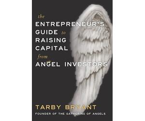 Tarby Bryant The Entrepreneur's Guide to Raising Capital From Angel (Tascabile)