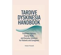 TARDIVE DYSKINESIA HANDBOOK: Treatment Options, Coping Skills, and Everyday Solutions for Patients and Caregivers