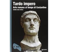 Tardo impero. Arte romana al tempo di Costantino. Ediz. illustrata