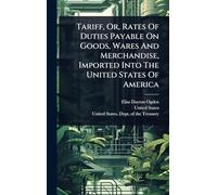 Tariff, Or, Rates Of Duties Payable On Goods, Wares And Merchandise, Imported Into The United States Of America