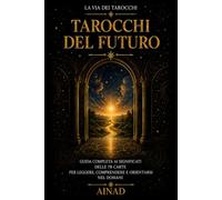 Tarocchi del Futuro: Guida pratica per leggere ciò che accadrà, l'evoluzione degli eventi e i tempi nelle carte