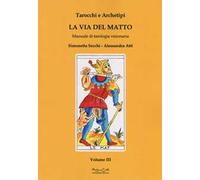 Tarocchi e archetipi. Manuale teorico pratico di tarologia. Vol. 3: La via del matto