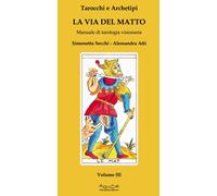 Tarocchi e archetipi. Manuale teorico pratico di tarologia. Vol. 3: via del matto, La.