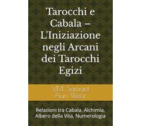 Tarocchi e Cabala - L'Iniziazione negli Arcani dei Tarocchi Egizi: Relazioni tra Cabala, Alchimia, Albero della Vita, Numerologia