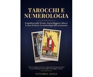 Tarocchi e Numerologia: Tutte le tecniche per conoscere e apprendere i fondamenti mistici necessari all'interpretazione degli Arcani Maggiori e Minori