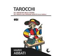 Tarocchi. Gli archetipi delle storie. Sul primato dell'immagine rispetto alla parola