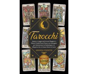 Tarocchi: Impara a Leggere gli Arcani Maggiori e Minori! Guida Passo-Passo con Immagini per Interpretare la Simbologia e le Allegorie che si Celano Dietro le Carte. Bonus: 12 Tecniche di Lettura
