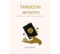 TAROCCHI INTUITIVI: IL METODO SEMPLICE PER LEGGERE LE CARTE E ASCOLTARE TE STESSA
