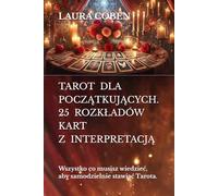 TAROT DLA POCZĄTKUJĄCYCH. 25 ROZKŁADÓW KART Z INTERPRETACJĄ: Wszystko co musisz wiedzieć, aby samodzielnie stawiać Tarota.