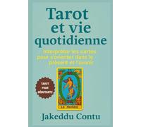 Tarot et vie quotidienne: Interpréter les cartes pour s'orienter dans le présent et l’avenir