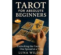 Tarot for Absolute Beginners: Unlocking the Cards One Spread at a Time