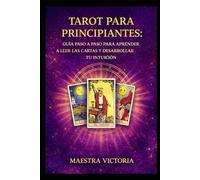 TAROT PARA PRINCIPIANTES: GUÍA PASO A PASO PARA APRENDER A LEER LAS CARTAS Y DESARROLLAR TU INTUICIÓN