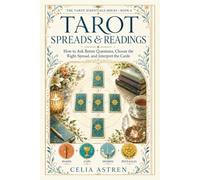 Tarot Spreads & Readings: How to Ask Better Questions, Choose the Right Spread, and Interpret the Cards