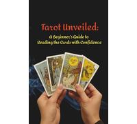Tarot Unveiled: A Beginner’s Guide to Reading the Cards with Confidence
