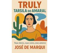 Tarsila do Amaral - Truly: Tarsila: Suas dores, suas cores, seus amores,