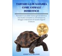 TARTARUGA DI ALDABRA COME ANIMALE DOMESTICO: Prendersi Cura delle Tartarughe di Aldabra: Una Guida Completa su Alimentazione, Alloggio e Benessere di Queste Giganti Creature.
