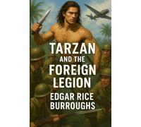 Tarzan And The Foreign Legion: An Illustrated Edition with Author Biography, Summary and Character Guide