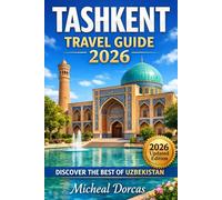 Tashkent Travel Guide 2026: A Structured 3-7 Day Itinerary with Silk Road Highlights, Hidden Gems, and Smart Travel Planning Across Uzbekistan