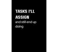 Tasks I’ll Assign, and Still End Up Doing: Hilarious Lined Journal for Managers, Supervisors, and Coworkers | Perfect Funny Gift for Boss’s Day, Office Parties, or White Elephant