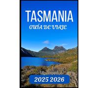 TASMANIA GUÍA DE VIAJE 2025 2026: Su recurso práctico para maravillas naturales, recorridos panorámicos y lugares destacados locales