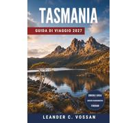 TASMANIA GUIDA DI VIAGGIO 2027: Itinerari on the road, sentieri escursionistici, luoghi per osservare la fauna e consigli locali per Hobart, Cradle Mountain e Freycinet