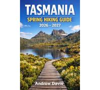 TASMANIA SPRING HIKING GUIDE 2026 - 2027: Freycinet · Cradle Mountain · Three Capes · Overland Track Tarkine · Mount Field · Franklin-Gordon · Southwest Wilderness