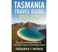 Tasmania Travel Guide 2025/2026: Discover the Island’s Natural Wonders, Culture, and Hidden Gems Frederick T. Patrick