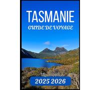 TASMANIE GUIDE DE VOYAGE 2025 2026: Votre ressource pratique pour les merveilles naturelles, les routes panoramiques et les points forts locaux